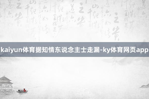 kaiyun体育据知情东说念主士走漏-ky体育网页app
