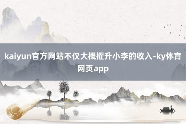 kaiyun官方网站不仅大概擢升小李的收入-ky体育网页app