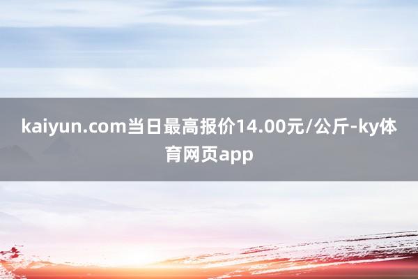 kaiyun.com当日最高报价14.00元/公斤-ky体育网页app