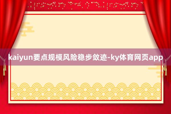 kaiyun要点规模风险稳步敛迹-ky体育网页app