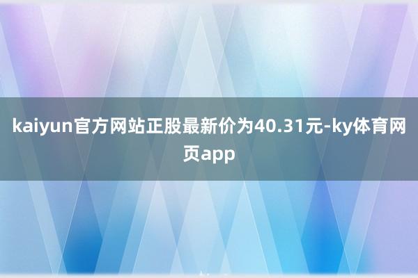 kaiyun官方网站正股最新价为40.31元-ky体育网页app