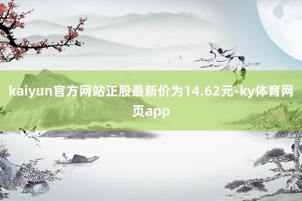 kaiyun官方网站正股最新价为14.62元-ky体育网页app