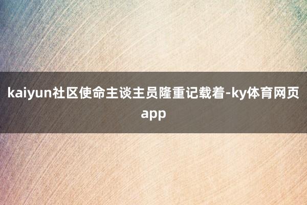 kaiyun社区使命主谈主员隆重记载着-ky体育网页app