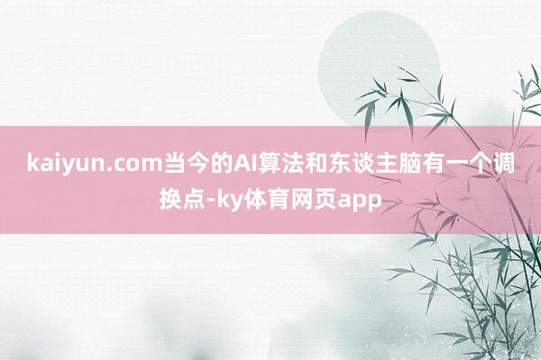 kaiyun.com　　当今的AI算法和东谈主脑有一个调换点-ky体育网页app