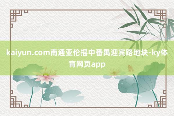 kaiyun.com南通亚伦摇中番禺迎宾路地块-ky体育网页app