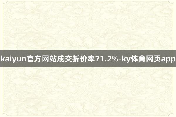kaiyun官方网站成交折价率71.2%-ky体育网页app