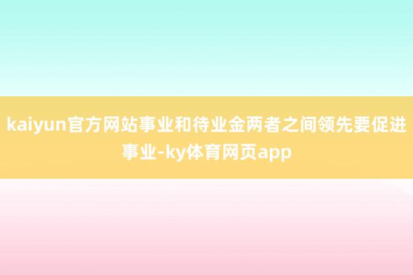 kaiyun官方网站事业和待业金两者之间领先要促进事业-ky体育网页app