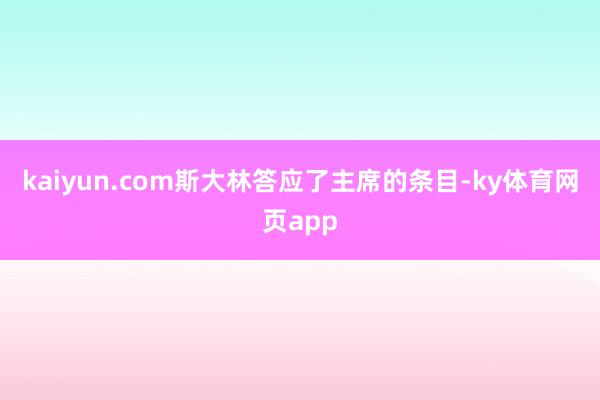 kaiyun.com斯大林答应了主席的条目-ky体育网页app