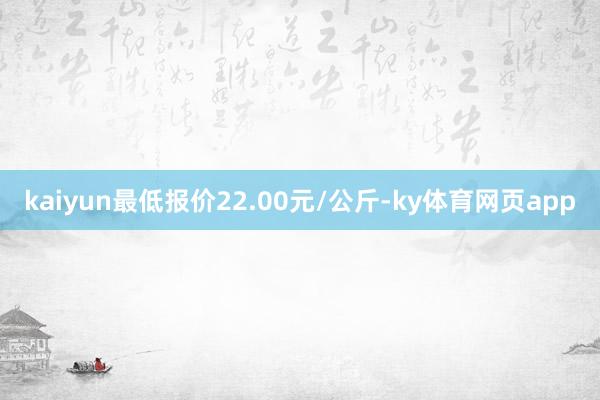 kaiyun最低报价22.00元/公斤-ky体育网页app