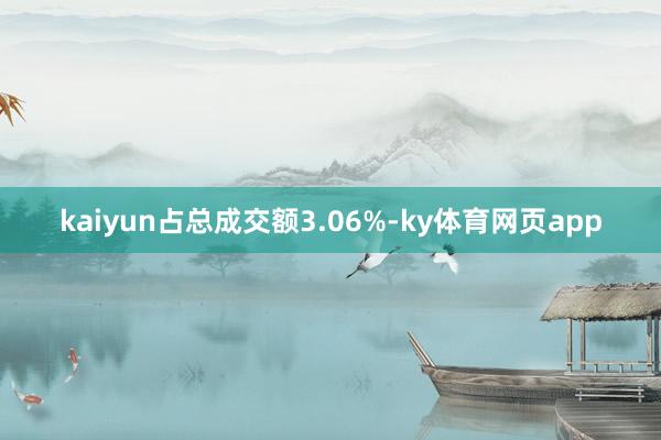 kaiyun占总成交额3.06%-ky体育网页app