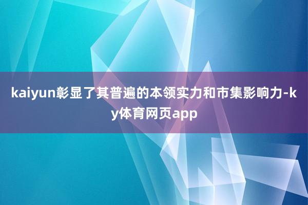 kaiyun彰显了其普遍的本领实力和市集影响力-ky体育网页app