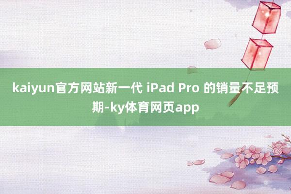 kaiyun官方网站新一代 iPad Pro 的销量不足预期-ky体育网页app