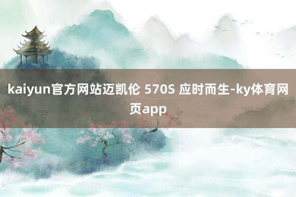 kaiyun官方网站迈凯伦 570S 应时而生-ky体育网页app