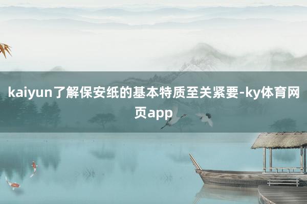 kaiyun了解保安纸的基本特质至关紧要-ky体育网页app
