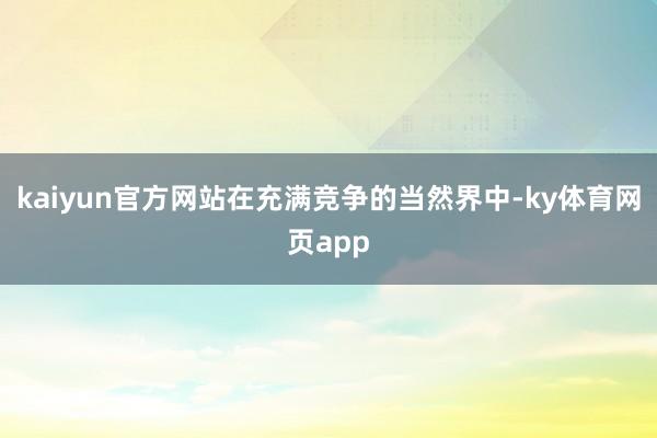 kaiyun官方网站在充满竞争的当然界中-ky体育网页app