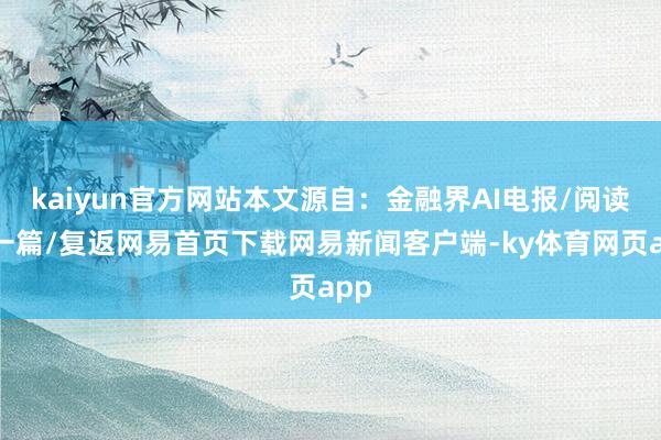 kaiyun官方网站本文源自：金融界AI电报/阅读下一篇/复返网易首页下载网易新闻客户端-ky体育网页app
