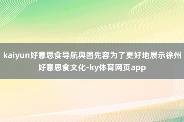kaiyun好意思食导航舆图先容为了更好地展示徐州好意思食文化-ky体育网页app