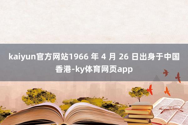 kaiyun官方网站1966 年 4 月 26 日出身于中国香港-ky体育网页app