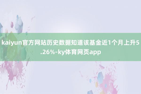 kaiyun官方网站历史数据知道该基金近1个月上升5.26%-ky体育网页app