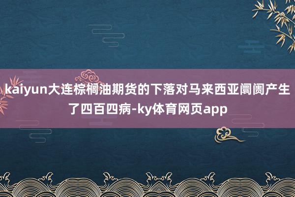 kaiyun大连棕榈油期货的下落对马来西亚阛阓产生了四百四病-ky体育网页app