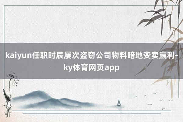 kaiyun任职时辰屡次盗窃公司物料暗地变卖赢利-ky体育网页app