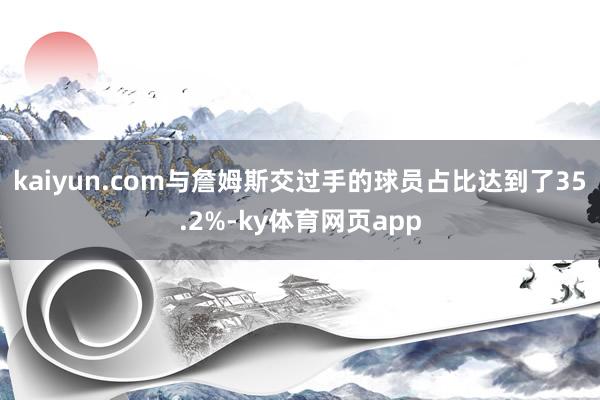 kaiyun.com与詹姆斯交过手的球员占比达到了35.2%-ky体育网页app