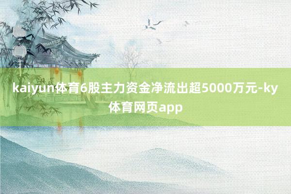 kaiyun体育6股主力资金净流出超5000万元-ky体育网页app