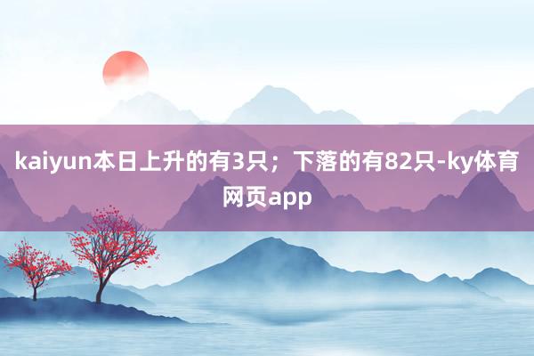 kaiyun本日上升的有3只;下落的有82只-ky体育网页app