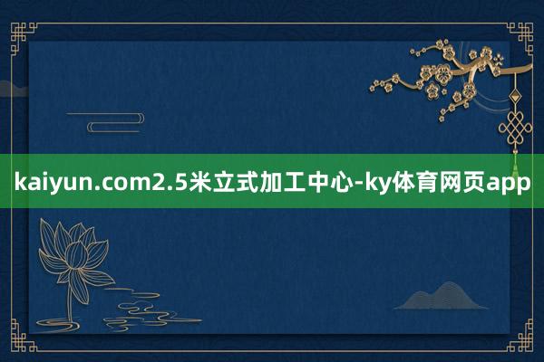 kaiyun.com2.5米立式加工中心-ky体育网页app