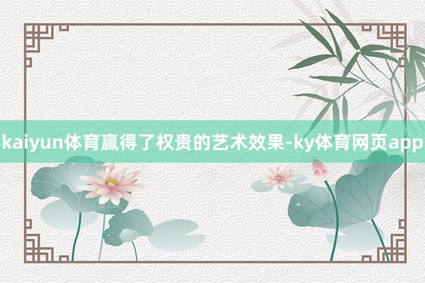 kaiyun体育赢得了权贵的艺术效果-ky体育网页app