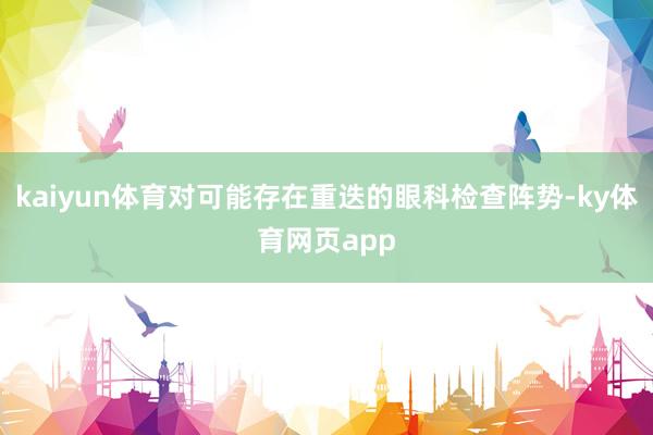 kaiyun体育对可能存在重迭的眼科检查阵势-ky体育网页app
