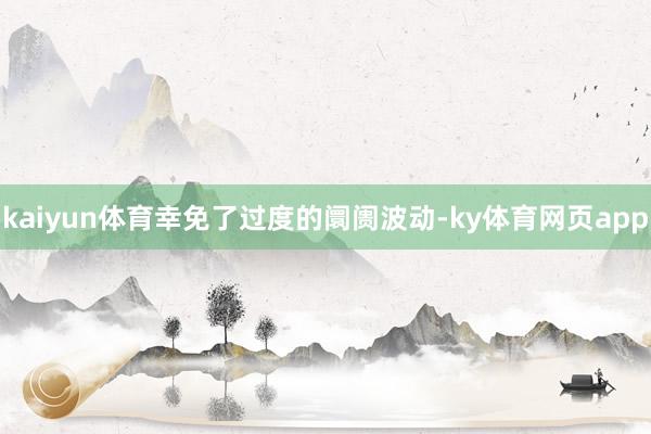 kaiyun体育幸免了过度的阛阓波动-ky体育网页app