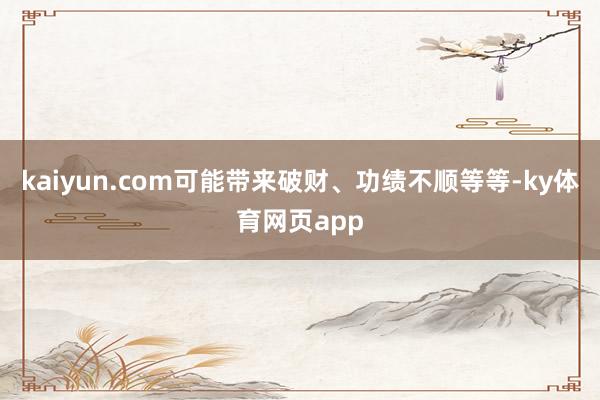 kaiyun.com可能带来破财、功绩不顺等等-ky体育网页app