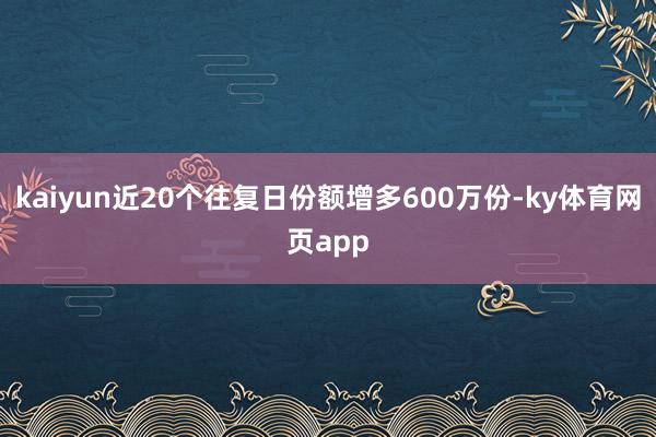 kaiyun近20个往复日份额增多600万份-ky体育网页app