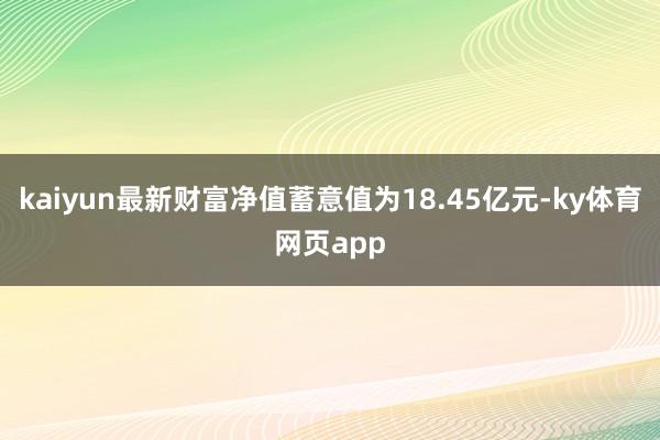 kaiyun最新财富净值蓄意值为18.45亿元-ky体育网页app