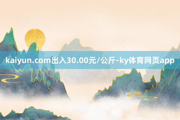 kaiyun.com出入30.00元/公斤-ky体育网页app