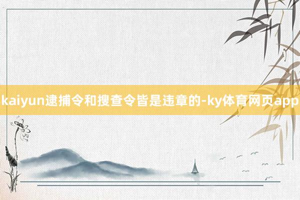 kaiyun逮捕令和搜查令皆是违章的-ky体育网页app