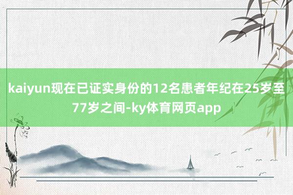 kaiyun现在已证实身份的12名患者年纪在25岁至77岁之间-ky体育网页app