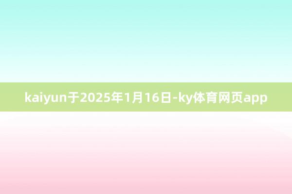 kaiyun于2025年1月16日-ky体育网页app