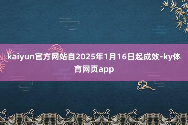 kaiyun官方网站自2025年1月16日起成效-ky体育网页app