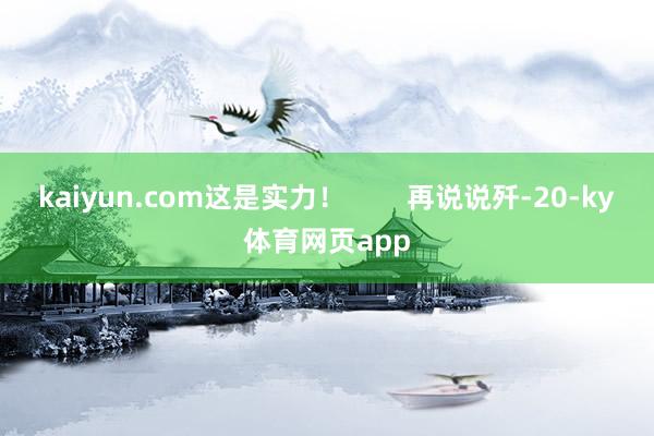 kaiyun.com这是实力！        再说说歼-20-ky体育网页app