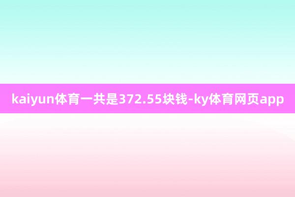 kaiyun体育一共是372.55块钱-ky体育网页app