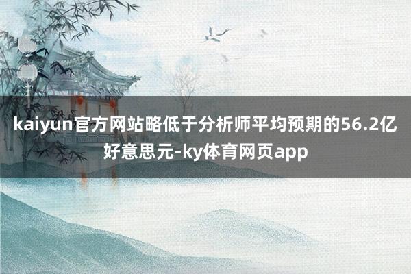 kaiyun官方网站略低于分析师平均预期的56.2亿好意思元-ky体育网页app